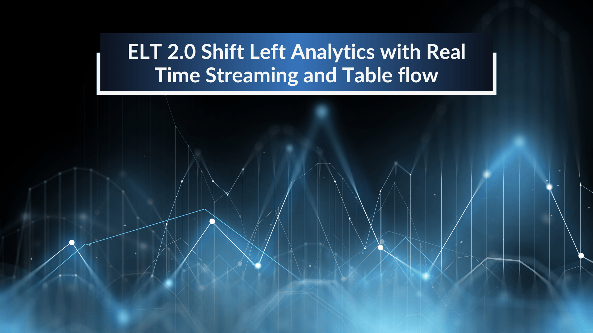 ELT 2.0 Shift Left Analytics with Real Time Streaming and Table flow