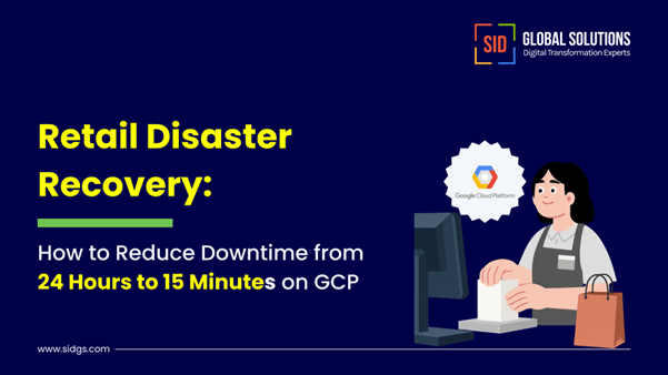 Retail Disaster Recovery: How to Reduce Downtime from 24 Hours to 15 Minutes on GCP