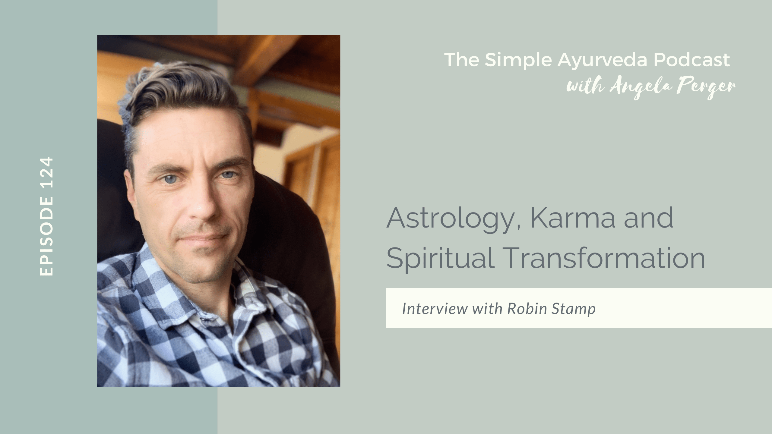Light green background with photo of a man with short hair and a blue and white checkered shirt. Text to left of photo reads "Episode 124." Text on right from top to bottom reads, "The Simple Ayurveda Podcast with Angela Perger." "Astrology, Karma, and Spiritual Transformation." "Interview with Robin Stamp."