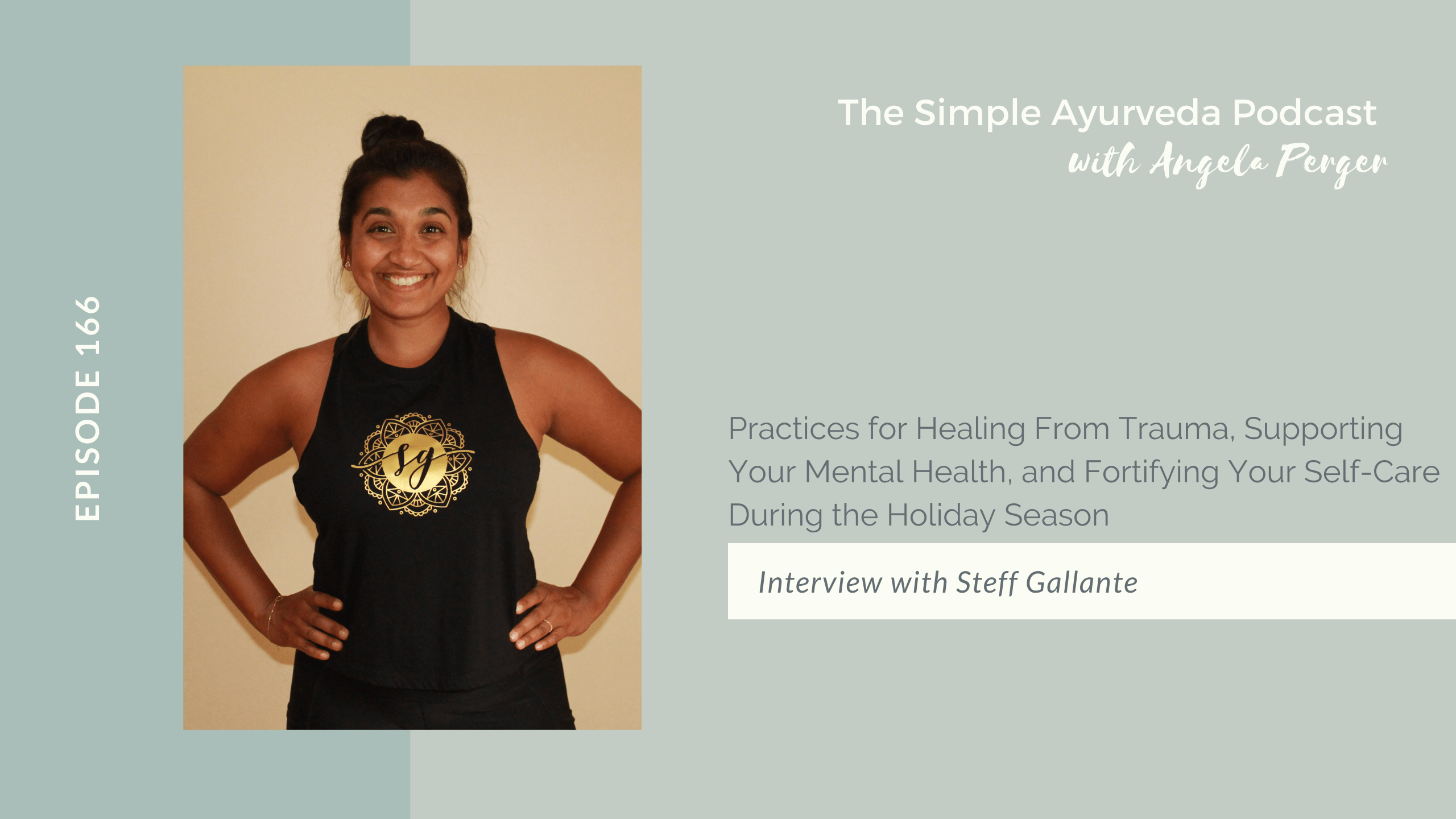The Simple Ayurveda Podcast with Angela Perger. Episode 166, Practices for Healing From Trauma, Supporting Your Mental Health, and Fortifying Your Self-Care During the Holiday Season. Interview with Steff Gallante