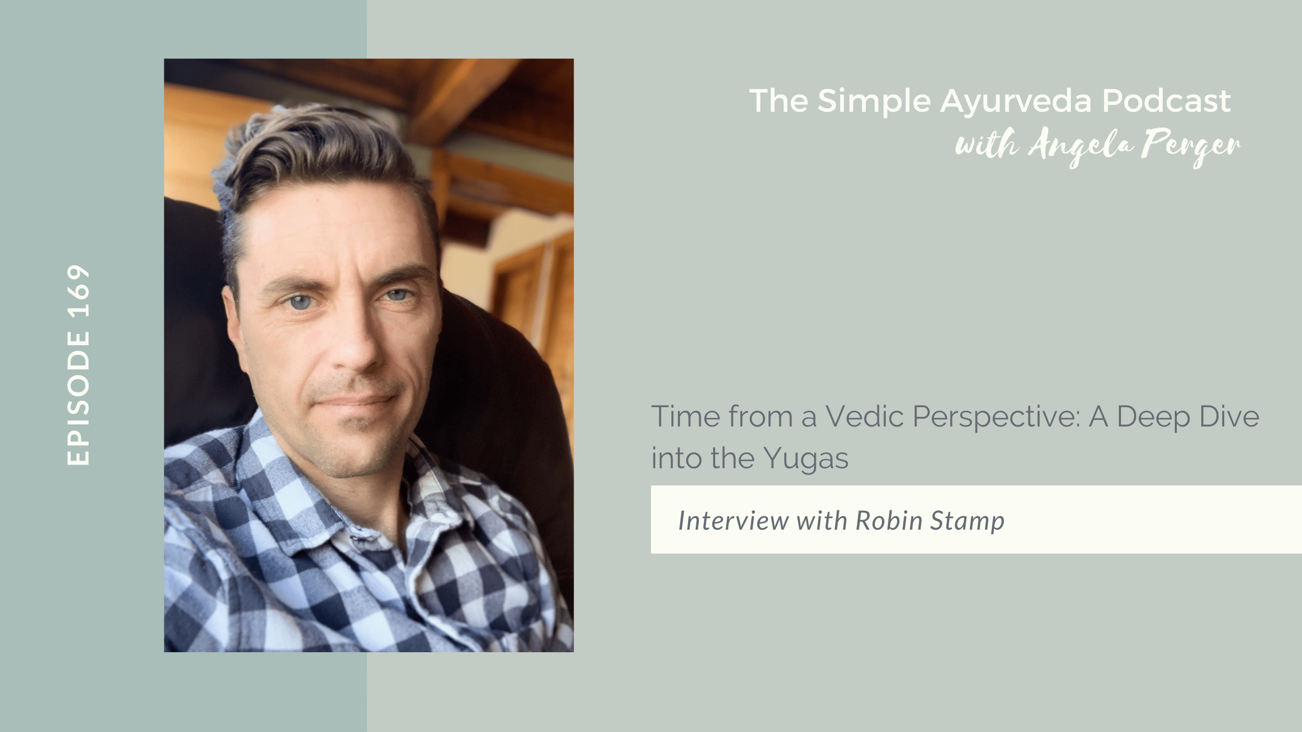 The Simple Ayurveda Podcast with Angela Perger, Episode 169. Time from a Vedic Perspective: a deep dive into the Yugas. Interview with Robin Stamp