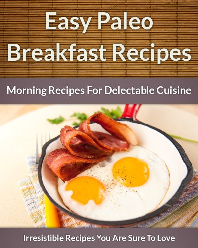 Paleo Breakfast Recipes: Morning Recipes for Delectable Cuisine (The Easy Recipe Book 45)