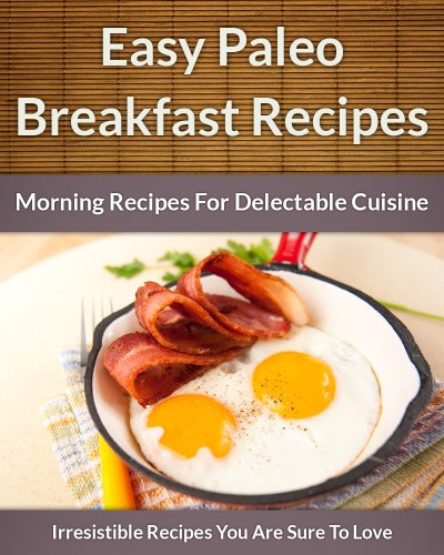 Paleo Breakfast Recipes: Morning Recipes for Delectable Cuisine (The Easy Recipe Book 45)