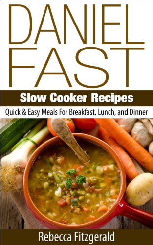 Daniel Fast Slow Cooker Recipes:  Quick & Easy Meals For Breakfast, Lunch, and Dinner (Gluten-Free, Dairy-Free, Vegan)