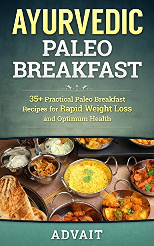 Ayurvedic Paleo Breakfast: 35+ Practical Paleo Breakfast Recipes for Rapid Weight Loss and Optimum Health (Ayurvedic Paleo Diet Book 2)