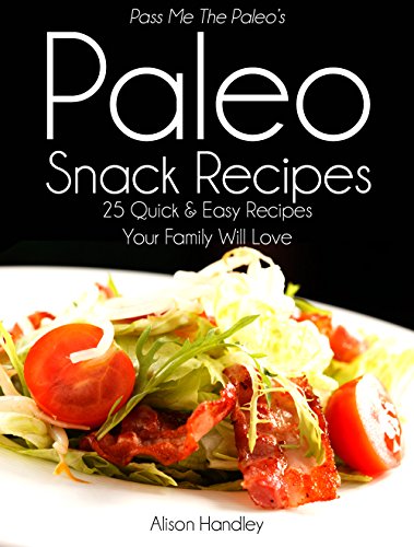 Pass Me The Paleo’s Paleo Snack Recipes: 25 Quick and Easy Recipes That Your Family Will Love! (Diet, Cookbook. Beginners, Athlete, Breakfast, Lunch, Dinner, … gluten free, low carb, low carbohydrate)