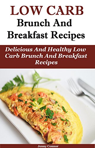 Low Carb Brunch and Breakfast Recipes: Delicious and Healthy Low Carb Brunch And Breakfast Recipes (Low Carb Cooking And Baking)