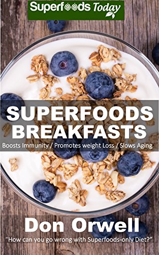 Superfoods Breakfasts: Quick & Easy Cooking Recipes, Antioxidants & Phytochemicals, Whole Foods Diets, Gluten Free Cooking, Breakfast Cooking, Heart Healthy … plan-weight loss plan for women Book 30)