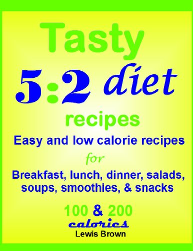 Tasty 5:2 diet recipes: Easy and low calorie recipes for breakfast, lunch, dinner, salads, soups, smoothies, and snacks. 100 and 200 calories