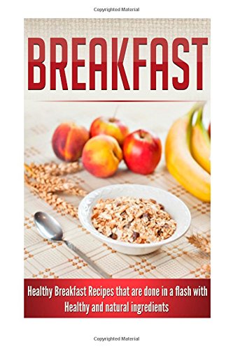 Breakfast: Healthy Breakfast Recipes that are done in a flash with Healthy and natural ingredients