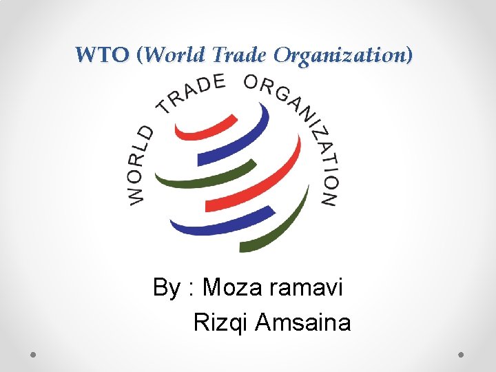 World trade organization (wto) adalah sebuah organisasi internasional yang menaungi upaya untuk meliberalisasi perdagangan. Wto World Trade Organization By Moza Ramavi Rizqi