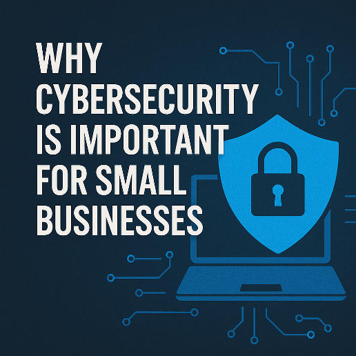 Dark blue cybersecurity-themed graphic with bold white headline ‘Why Cybersecurity is Important for Small Businesses’ alongside a bright blue shield and padlock icon over a laptop, with circuit lines in the background.