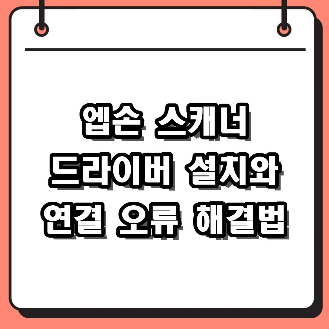 엡손 스캐너 드라이버 다운로드 및 설치 연결 오류 해결 가이드