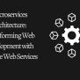 Microservices Architecture: Transforming Web Development With Scalable ...