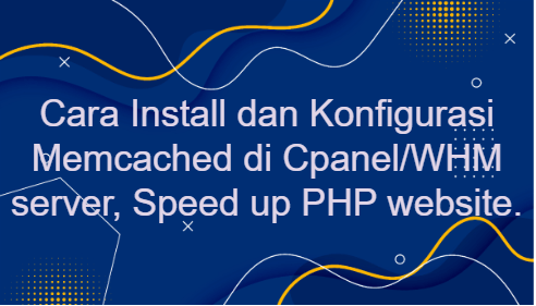 Cara Install dan Konfigurasi Memcached di Cpanel/WHM server, Speed up PHP website.