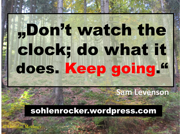 "Don't watch the clock; do what it does. Keep going." Sam Levenson