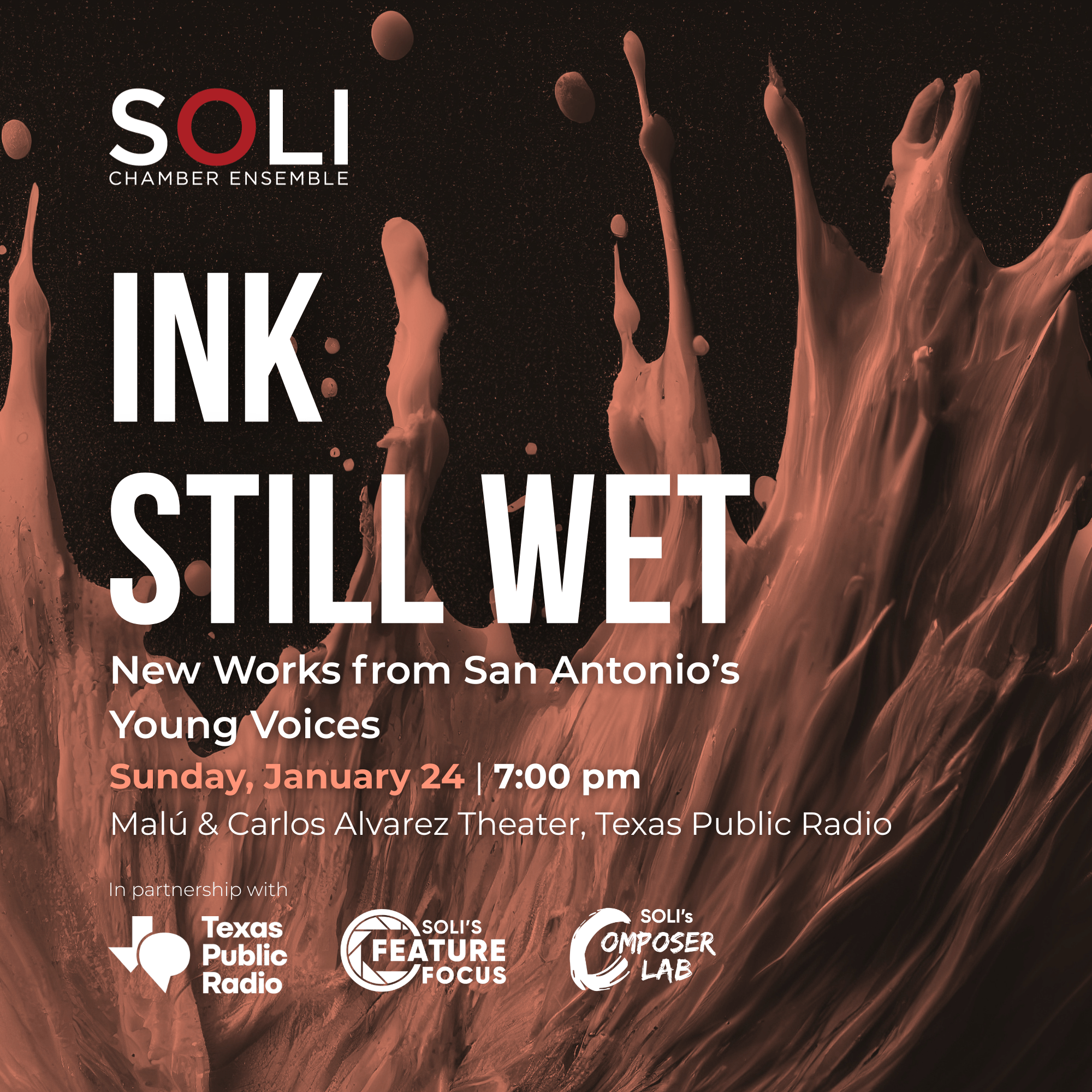 Ink Still Wet: New Works from San Antonio's Young Voices. SOLI Chamber Ensemble, Sunday, January 24, 2027, 7:00 p.m., Mal&uacute; and Carlos Alvarez Theatre, Texas Public Radio, San Antonio. Part of Texas Public Radio's Classical Connections Live.