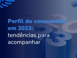 Perfil Do Consumidor Em 2023 Tendências Para Acompanhar Solvis