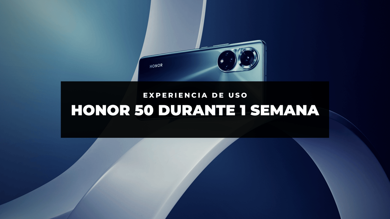 HONOR 50: una semana de uso ¿vale la pena?