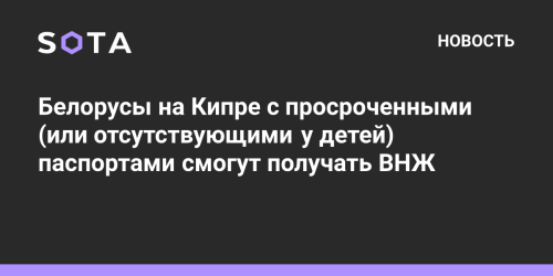 Белорусы на Кипре смогут получать ВНЖ с просроченными (или отсутствующими у детей) паспортами