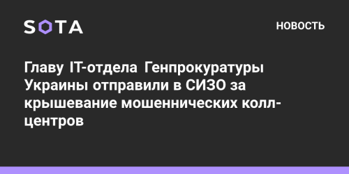 Главу IT-отдела Генпрокуратуры Украины отправили в СИЗО за крышевание мошеннических колл-центров
