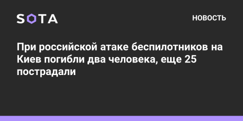 При российской атаке беспилотников на Киев погибли два человека, еще 25 пострадали