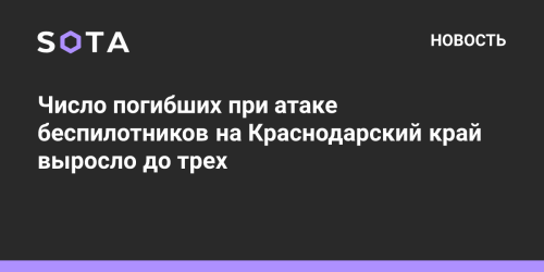 Число погибших при атаке беспилотников на Краснодарский край выросло до трех