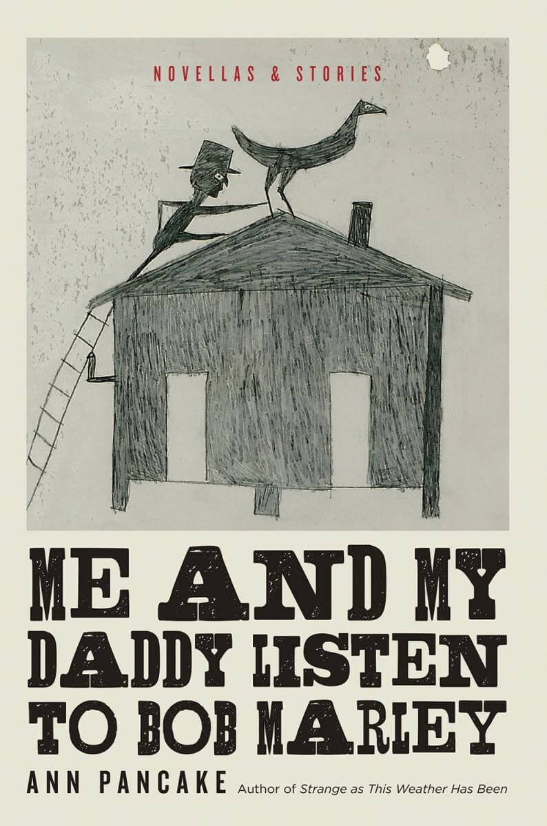 Cover of Ann Pancake's Me and My Daddy Listen to Bob Marley, depicting a pencil drawing of a man climbing up to a building's roof to steal a bird.