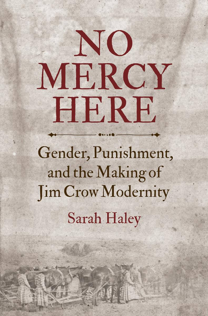 Cover, No Mercy Here: Gender, Punishment, and the Making of Jim Crow Modernity Cover, No Mercy Here: Gender, Punishment, and the Making of Jim Crow Modernity