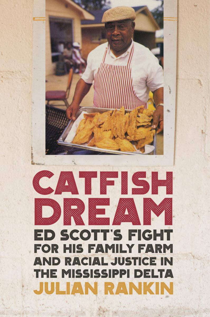 Cover, Catfish Dream: Ed Scott's Fight for His Family Farm and Racial Justice in the Mississippi Delta Cover, Catfish Dream: Ed Scott's Fight for His Family Farm and Racial Justice in the Mississippi Delta