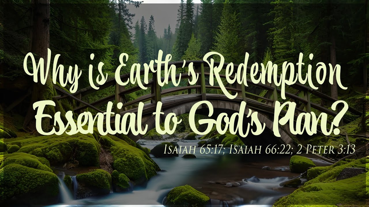 Why is Earth’s Redemption Essential to God’s Plan? – Isaiah 65:17; Isaiah 66:22; 2 Peter 3:13