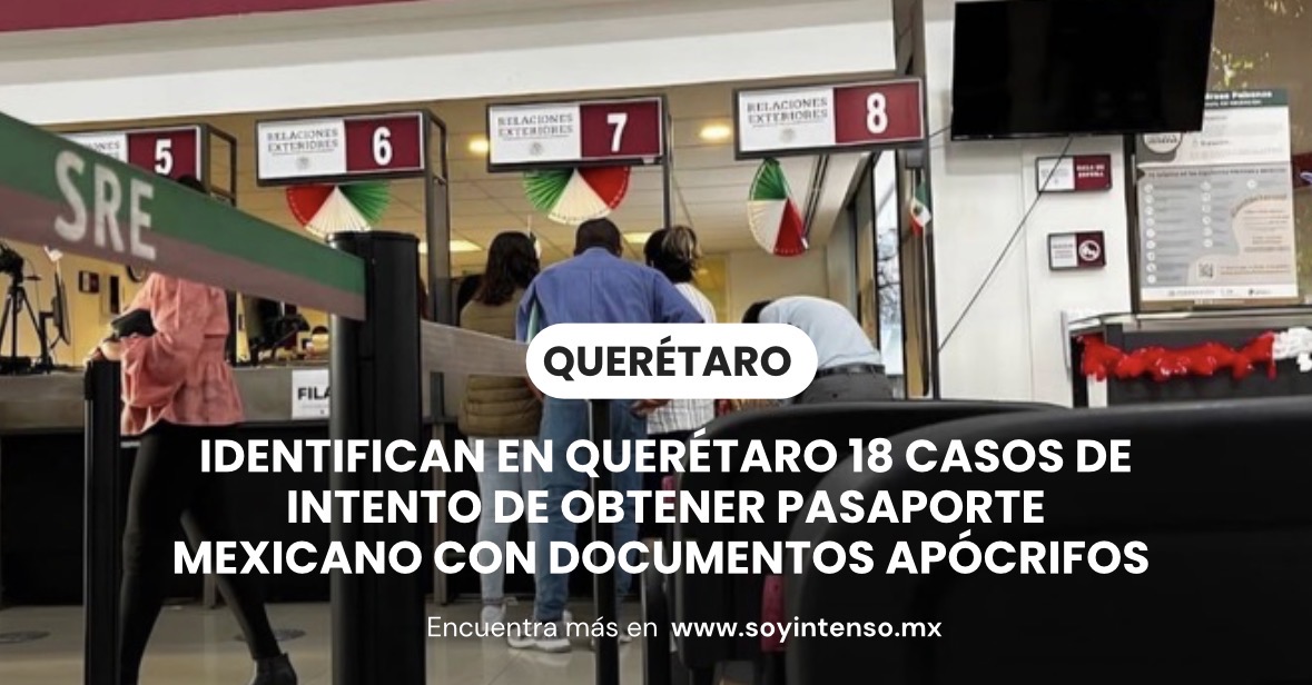 Identifican en Querétaro 18 casos de intento de obtener pasaporte mexicano con documentos apócrifos