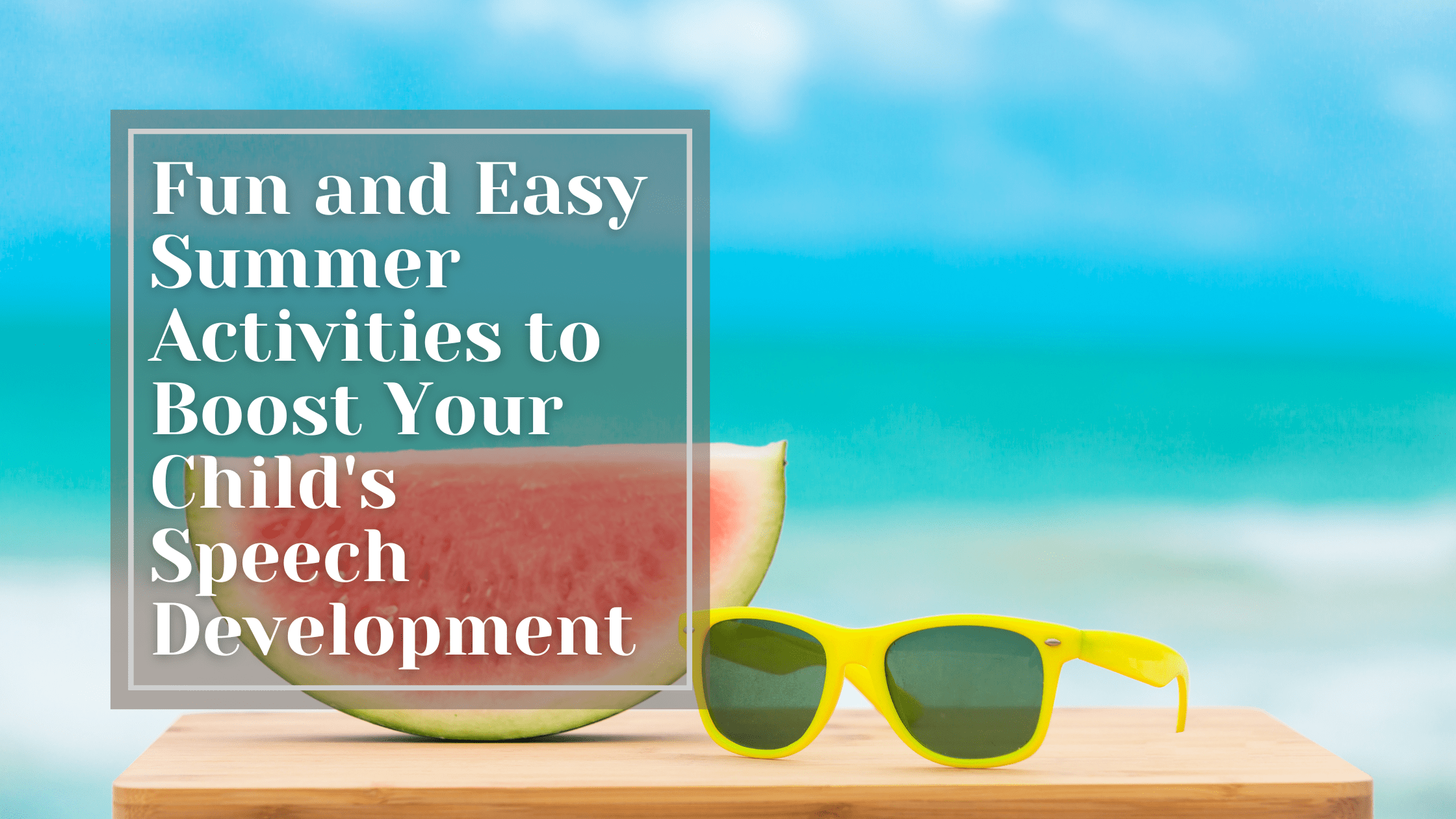 fun-and-easy-summer-activities-to-boost-your-child-s-speech-development