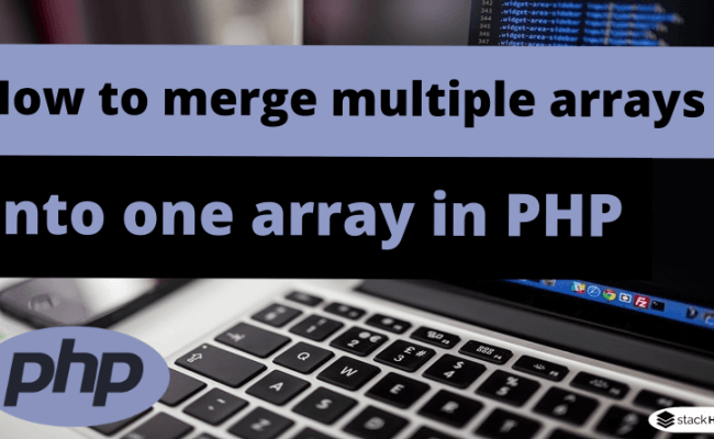 How To Merge Multiple Arrays Into One Array In PHP - StackHowTo