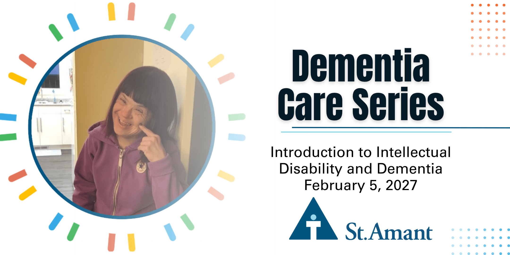 Dementia Care Series, Introduction to Intellectual Disability and Dementia written over white background. Person supported smiling pictured to the left hand side. St.Amant logo displayed on bottom.