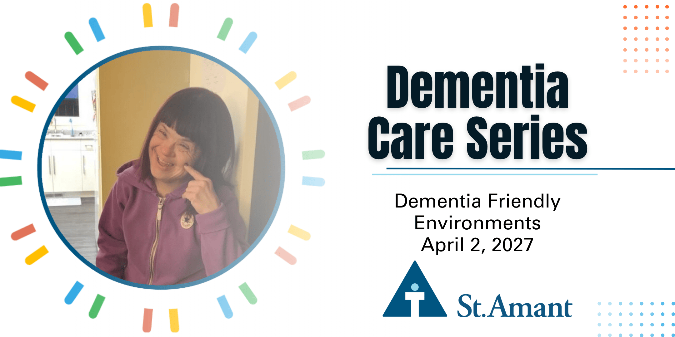 Dementia Care Series, Dementia Friendly Environments written over white background. Person supported smiling pictured to the left hand side. St.Amant logo displayed on bottom.