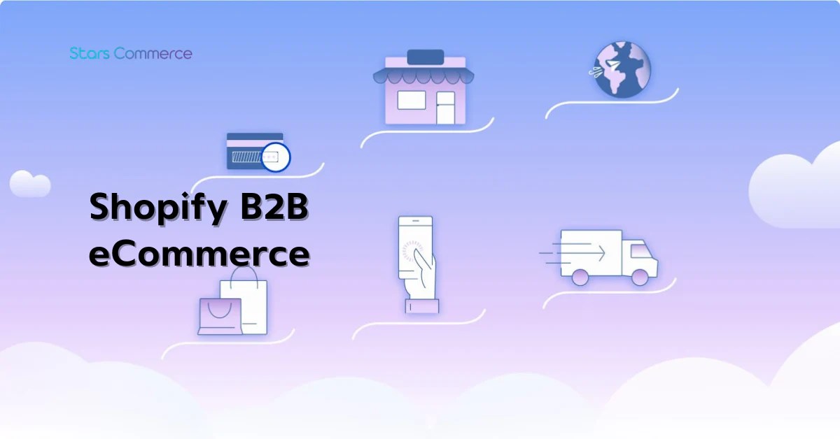 How To Grow With Shopify B2b Ecommerce Platform Stars Commerce