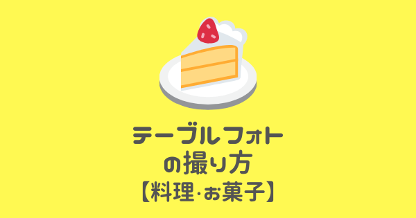 テーブルフォトの撮り方 おしゃれに見える構図と光の向きを知ろう 料理 お菓子編 カメラ初心者のための使い方解説書