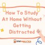How To Study At Home Without Getting Distracted? 9 Tips