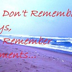 We don't remember days.. We Remember Moments..