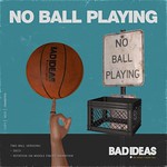' BAD IDEAS ' No Ball Playing