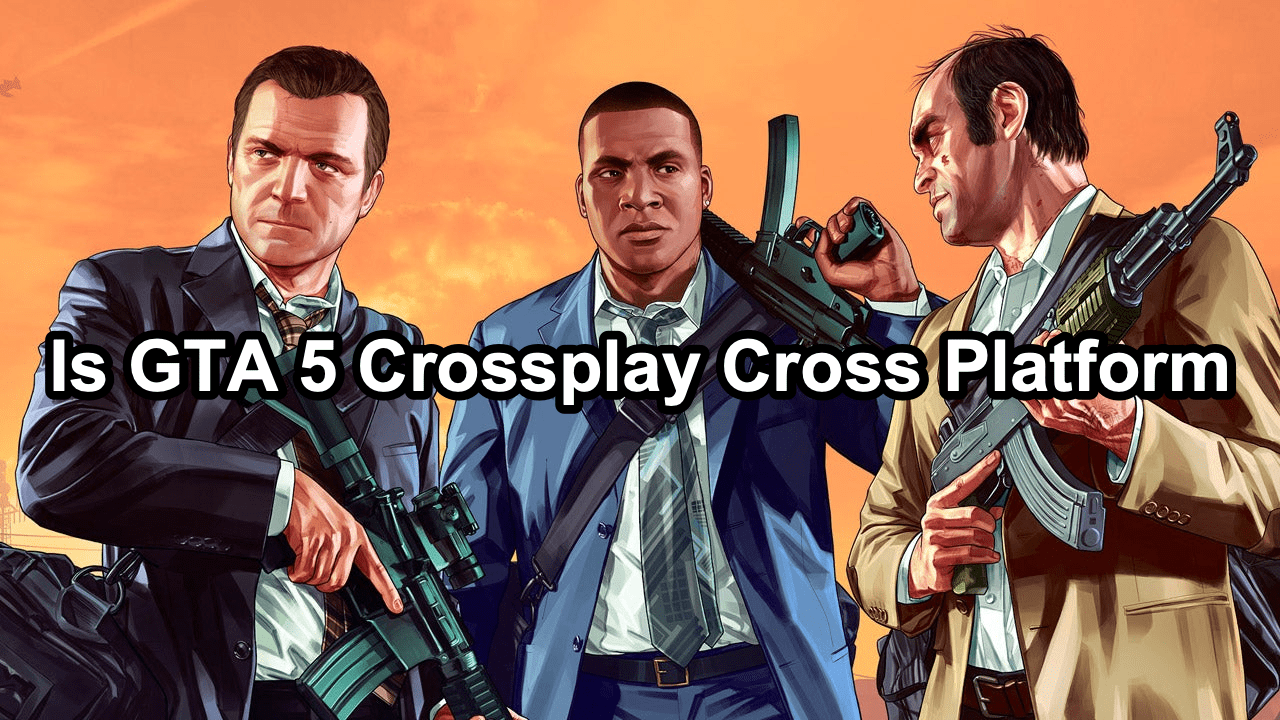Is GTA 5 Crossplay Everything You Need To Know