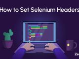 How To Set Selenium Headers Step By Step Tutorial Zenrows