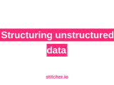 Structuring Unstructured Data Stitcher Io