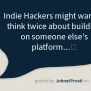 Indie Hackers Might Want To Think Twice About Building On Someone Else ...