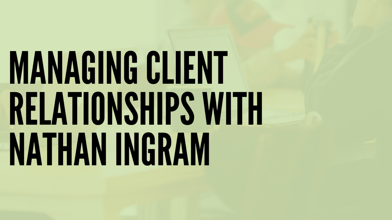 Managing Client Relationships with Nathan Ingram