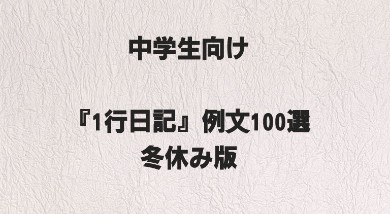 中学生向け『1行日記』例文100選｜冬休み版 - 1行で書けるおすすめ例文100選