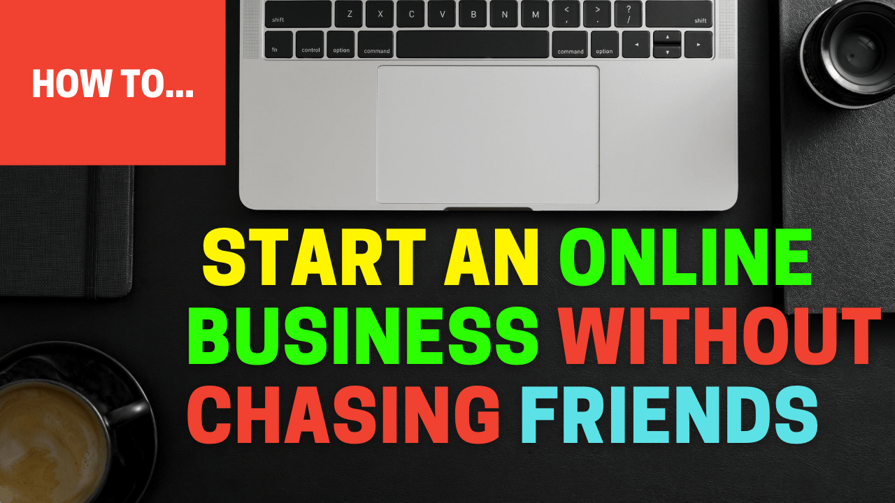 How To Build Your Online Business Without Making A List Of Your Friends ...
