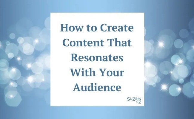 How To Create Content That Resonates With Your Audience - SuzanCz
