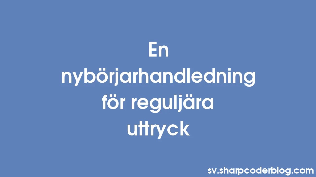 En Nybörjarhandledning För Reguljära Uttryck | Sharp Coder Blog
